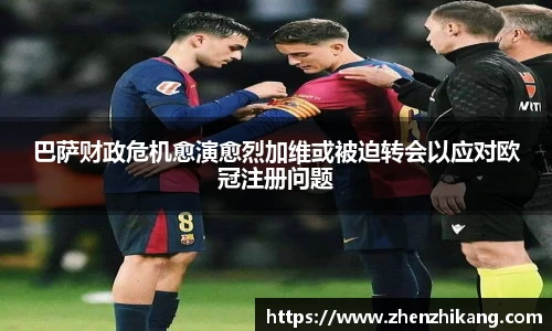 巴萨财政危机愈演愈烈加维或被迫转会以应对欧冠注册问题