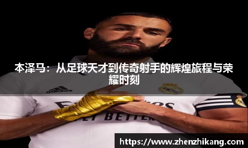 本泽马：从足球天才到传奇射手的辉煌旅程与荣耀时刻
