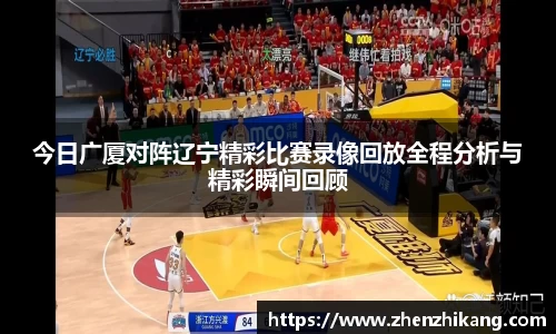 今日广厦对阵辽宁精彩比赛录像回放全程分析与精彩瞬间回顾