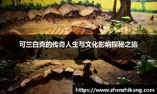 可兰白克的传奇人生与文化影响探秘之旅